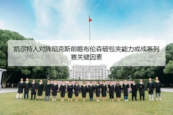 凯尔特人对阵尼克斯前瞻布伦森破包夹能力或成系列赛关键因素