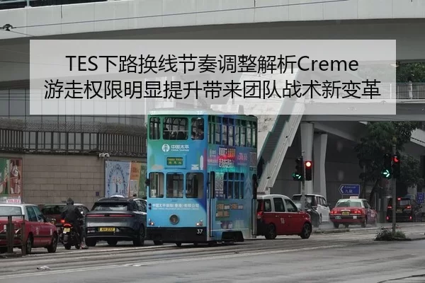 TES下路换线节奏调整解析Creme游走权限明显提升带来团队战术新变革