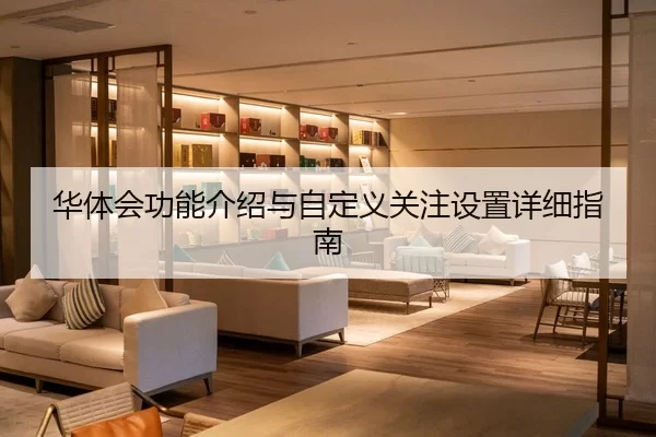华体会功能介绍与自定义关注设置详细指南