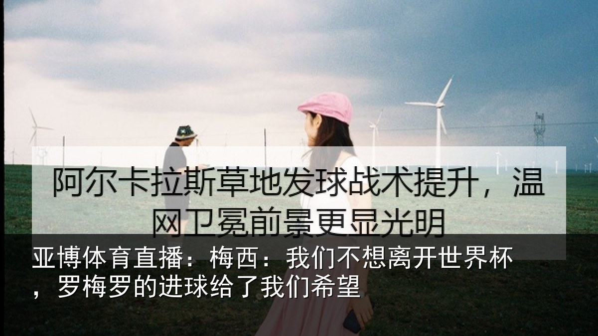 亚博体育直播：梅西相关情况杯罗相关情况们希望