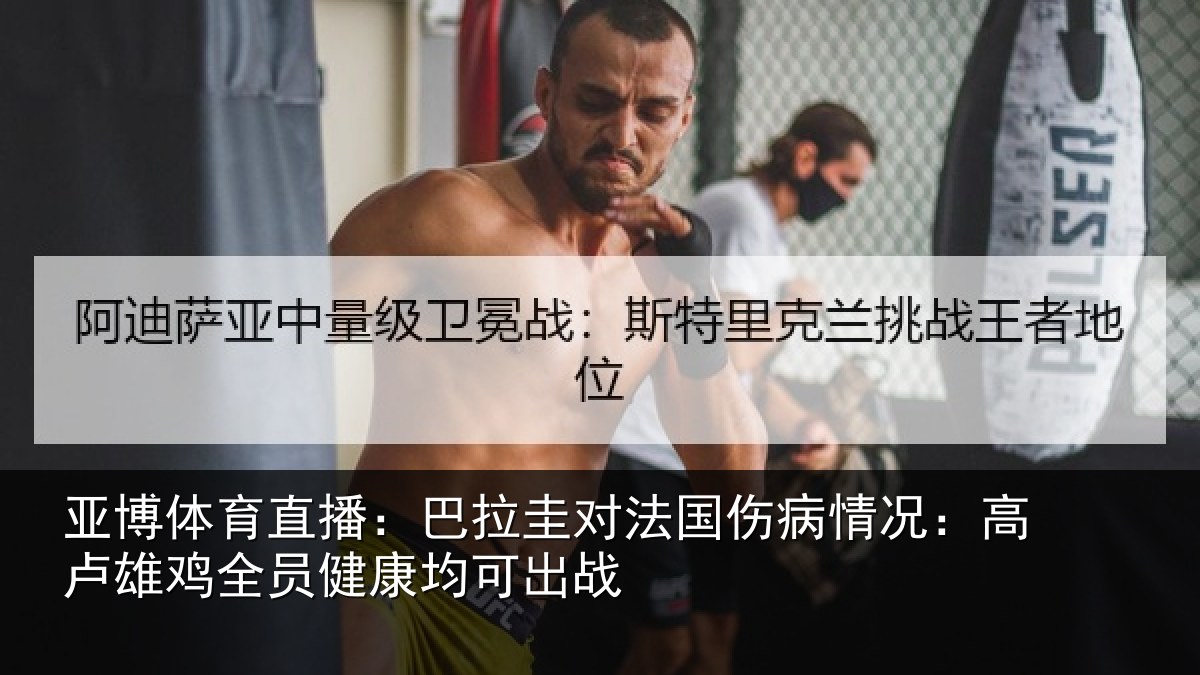 亚博体育直播：巴拉圭对法国伤病情况：高卢雄相关情况战