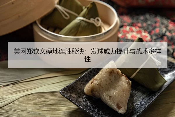 美网郑钦文硬地连胜秘诀：发球威力提升与战术多样性