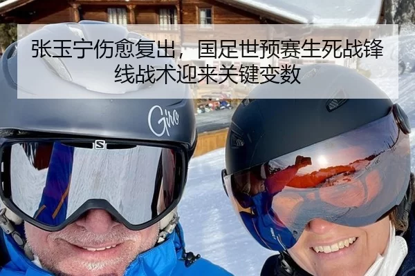 张玉宁伤愈复出，国足世预赛生死战锋线战术迎来关键变数