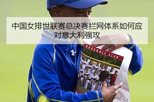 中国女排世联赛总决赛拦网体系如何应对意大利强攻