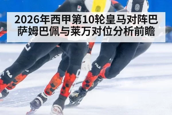 2026年西甲第10轮皇马对阵巴萨姆巴佩与莱万对位分析前瞻